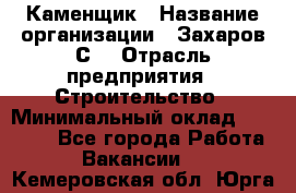 Каменщик › Название организации ­ Захаров С. › Отрасль предприятия ­ Строительство › Минимальный оклад ­ 45 000 - Все города Работа » Вакансии   . Кемеровская обл.,Юрга г.